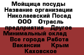 Мойщица посуды › Название организации ­ Николаевский Посад, ООО › Отрасль предприятия ­ Другое › Минимальный оклад ­ 1 - Все города Работа » Вакансии   . Крым,Каховское